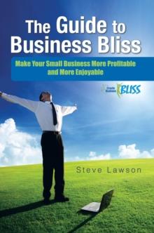 The Guide to Business Bliss : Make Your Small Business More Profitable and More Enjoyable