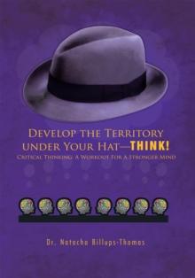 Develop the Territory Under Your Hat-Think! : Critical Thinking: a Workout for a Stronger Mind