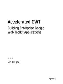 Accelerated GWT : Building Enterprise Google Web Toolkit Applications