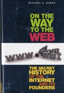 On the Way to the Web : The Secret History of the Internet and Its Founders