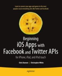 Beginning iOS Apps with Facebook and Twitter APIs : for iPhone, iPad, and iPod touch