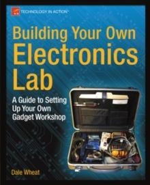 Building Your Own Electronics Lab : A Guide to Setting Up Your Own Gadget Workshop