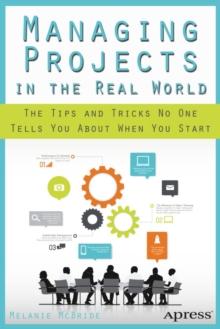 Managing Projects in the Real World : The Tips and Tricks No One Tells You About When You Start