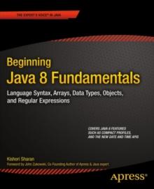 Beginning Java 8 Fundamentals : Language Syntax, Arrays, Data Types, Objects, and Regular Expressions