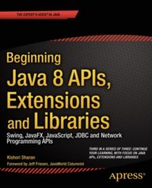 Beginning Java 8 APIs, Extensions and Libraries : Swing, JavaFX, JavaScript, JDBC and Network Programming APIs