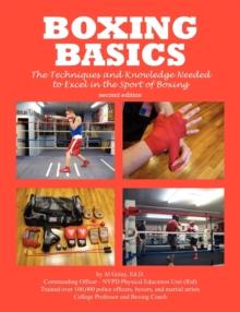 Boxing Basics : The Techniques and Knowledge Needed to Excel in the Sport of Boxing