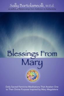 Blessings from Mary : Daily Sacred Feminine Meditations That Awaken One to Their Divine Purpose Inspired by Mary Magdalene