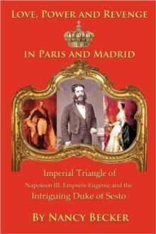 Imperial Triangle of Napoleon III, Empress Eugenie and the Intriguing Duke of Sesto : Love, Power and Revenge in Old Paris and Madrid