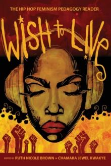 Wish to Live : The Hip-hop Feminism Pedagogy Reader