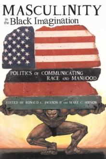 Masculinity in the Black Imagination : Politics of Communicating Race and Manhood