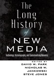 The Long History of New Media : Technology, Historiography, and Contextualizing Newness