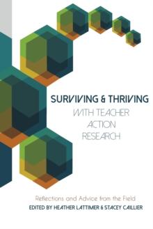 Surviving and Thriving with Teacher Action Research : Reflections and Advice from the Field