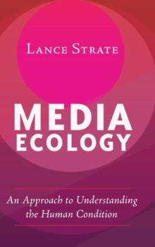 Media Ecology : An Approach to Understanding the Human Condition