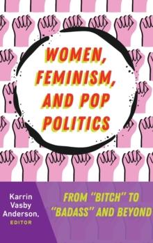 Women, Feminism, and Pop Politics : From Bitch to Badass and Beyond