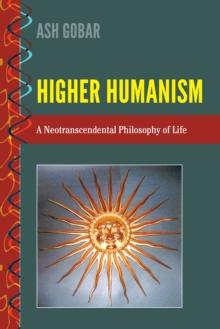 Higher Humanism : A Neotranscendental Philosophy of Life