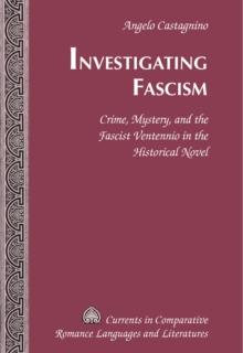 Investigating Fascism : Crime, Mystery, and the Fascist Ventennio in the Historical Novel