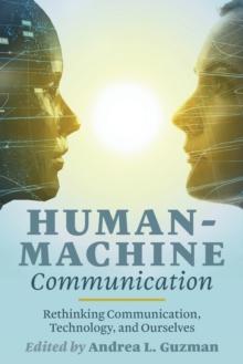 Human-Machine Communication : Rethinking Communication, Technology, and Ourselves