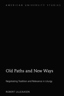 Old Paths and New Ways : Negotiating Tradition and Relevance in Liturgy