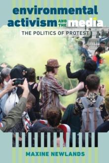 Environmental Activism and the Media : The Politics of Protest