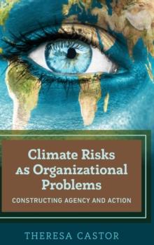 Climate Risks as Organizational Problems : Constructing Agency and Action