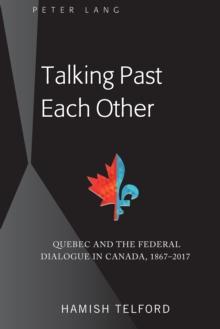 Talking Past Each Other : Quebec and the Federal Dialogue in Canada, 1867-2017