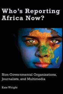 Who's Reporting Africa Now? : Non-Governmental Organizations, Journalists, and Multimedia