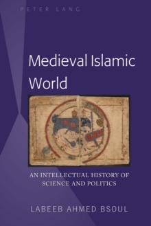 Medieval Islamic World : An Intellectual History of Science and Politics