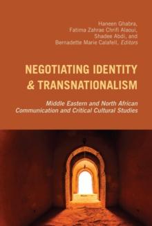 Negotiating Identity and Transnationalism : Middle Eastern and North African Communication and Critical Cultural Studies