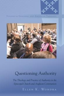 Questioning Authority : The Theology and Practice of Authority in the Episcopal Church and Anglican Communion