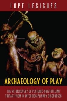 Archaeology of Play : The Re-Discovery of Platonic-Aristotelian Tripartivism in Interdisciplinary Discourses