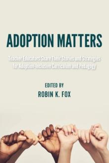 Adoption Matters : Teacher Educators Share Their Stories and Strategies for Adoption-Inclusive Curriculum and Pedagogy