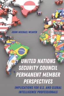 United Nations Security Council Permanent Member Perspectives : Implications for U.S. and Global Intelligence Professionals