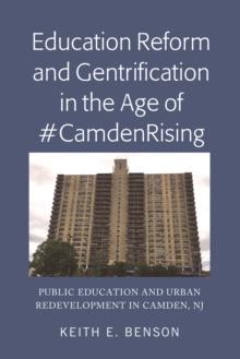 Education Reform and Gentrification in the Age of #CamdenRising : Public Education and Urban Redevelopment in Camden, NJ