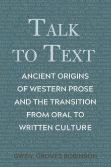 Talk to Text : Ancient Origins of Western Prose and the Transition from Oral to Written Culture