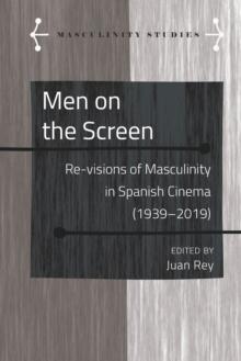 Men on the Screen : Re-visions of Masculinity in Spanish Cinema (1939-2019)