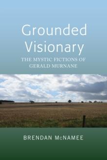 Grounded Visionary : The Mystic Fictions of Gerald Murnane