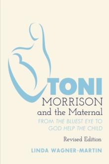 Toni Morrison and the Maternal : From The Bluest Eye to God Help the Child, Revised Edition