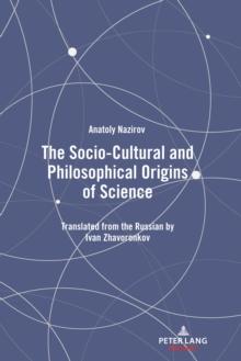 The Socio-Cultural and Philosophical Origins of Science : Translated from the Russian by Ivan Zhavoronkov