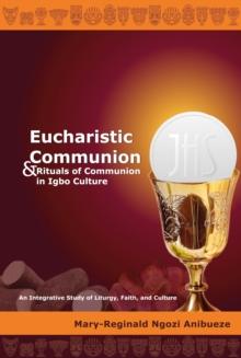 Eucharistic Communion and Rituals of Communion in Igbo Culture : An Integrative Study of Liturgy, Faith, and Culture