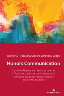 Honors Communication : Contextual Issues and Lessons Learned in Teaching, Advising, and Mentoring the Undergraduate Honors Student in Communication