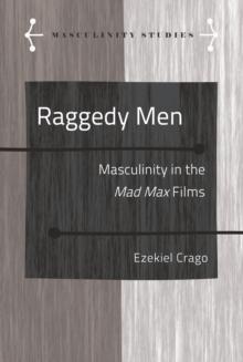 Raggedy Men : Masculinity in the <i>Mad Max" Films