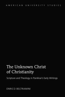 The Unknown Christ of Christianity : Scripture and Theology in Panikkar's Early Writings