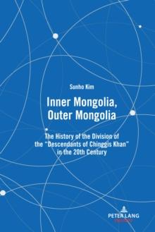 Inner Mongolia, Outer Mongolia : The History of the Division of the "Descendants of Chinggis Khan" in the 20th Century