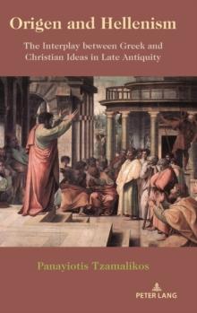 Origen and Hellenism : The Interplay between Greek and Christian Ideas in Late Antiquity