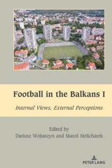 Football in the Balkans I : Internal Views, External Perceptions