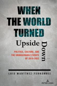 When the World Turned Upside Down : Politics, Culture, and the Unimaginable Events of 2019-2022