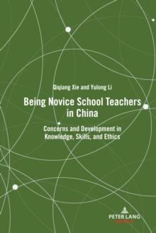 Being Novice School Teachers in China : Concerns and Development in Knowledge, Skills, and Ethics