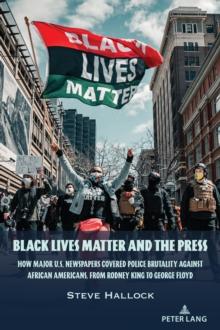 Black Lives Matter and the Press : How Major U.S. Newspapers Covered Police Brutality Against African Americans, from Rodney King to George Floyd