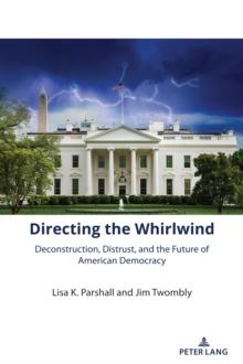 Directing the Whirlwind : Deconstruction, Distrust, and the Future of American Democracy