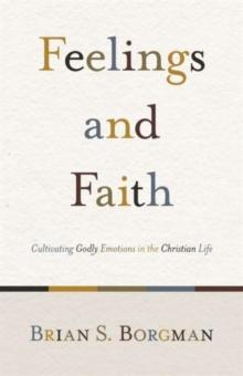 Feelings and Faith : Cultivating Godly Emotions in the Christian Life